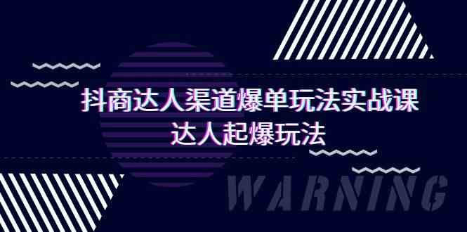 （9500期）抖商达人-渠道爆单玩法实操课，达人起爆玩法（29节课）-小哥找项目网创