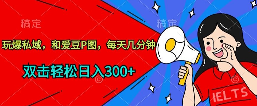 玩爆私域，和爱豆P图，每天几分钟 轻松日入300+-小哥找项目网创