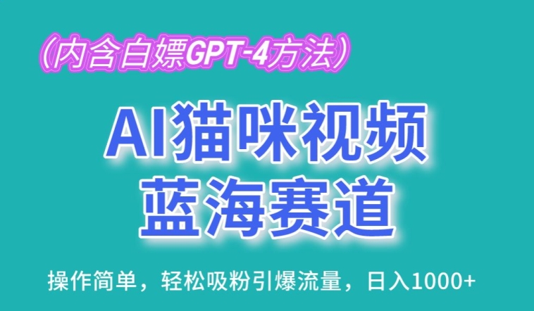 AI猫咪视频蓝海赛道，操作简单，轻松吸粉引爆流量，日入1K-小哥找项目网创