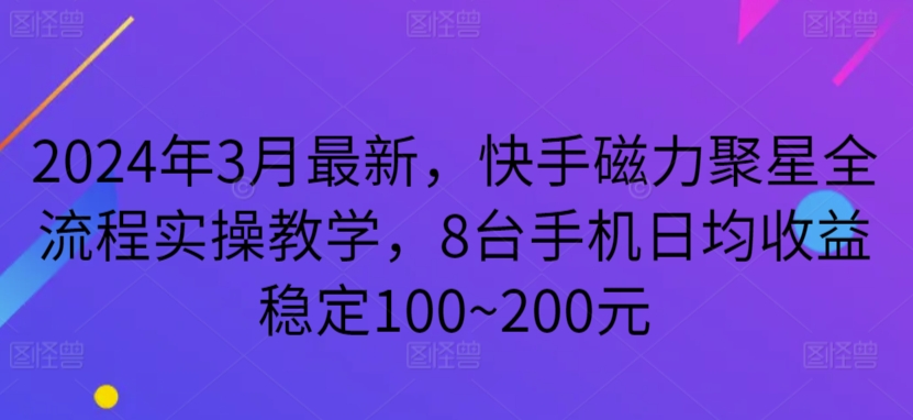 2024年3月最新，快手磁力聚星全流程实操教学，8台手机日均收益稳定100~200元-小哥找项目网创