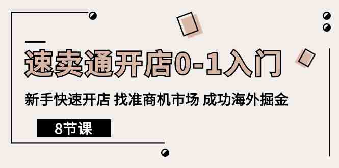 速卖通开店0-1入门，新手快速开店 找准商机市场 成功海外掘金（8节课）-小哥找项目网创