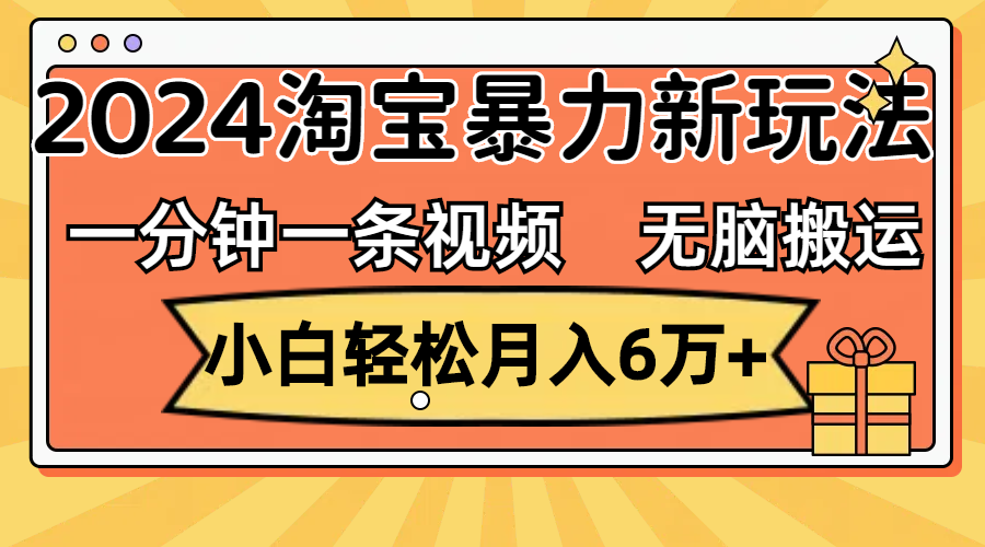 一分钟一条视频，无脑搬运，小白轻松月入6万+2024淘宝暴力新玩法，可批量-小哥找项目网创