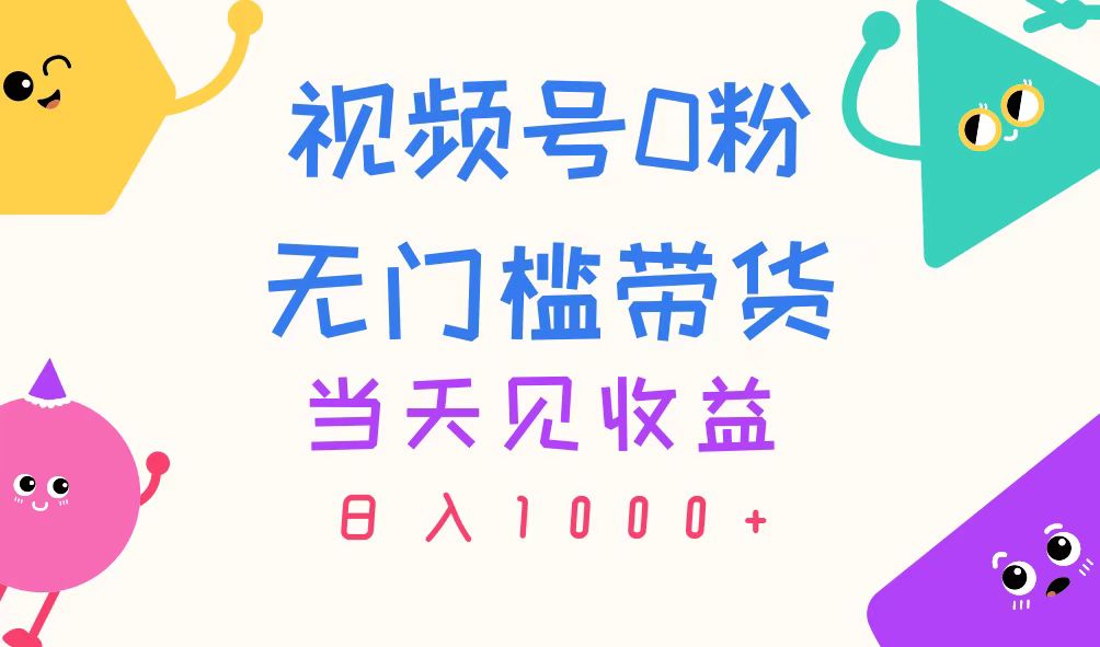 视频号0粉无门槛带货，当天见收益，日入1000+-小哥找项目网创