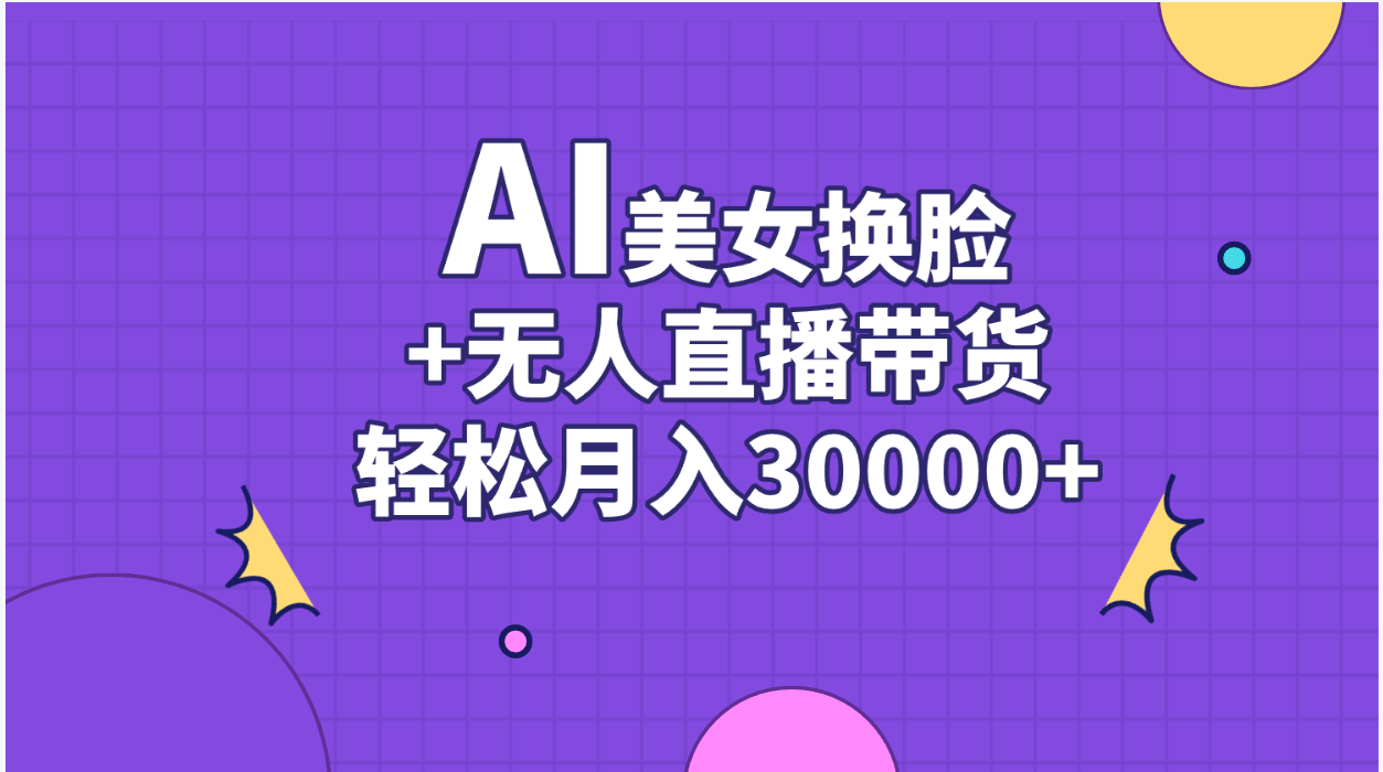 AI美女换脸视频结合无人直播带货，随便月入30000+-小哥找项目网创