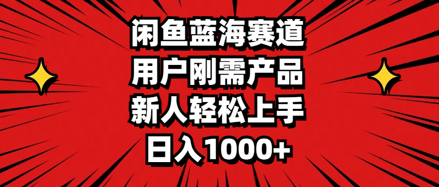 闲鱼蓝海赛道，用户刚需产品，新人轻松上手，日入1000+-小哥找项目网创