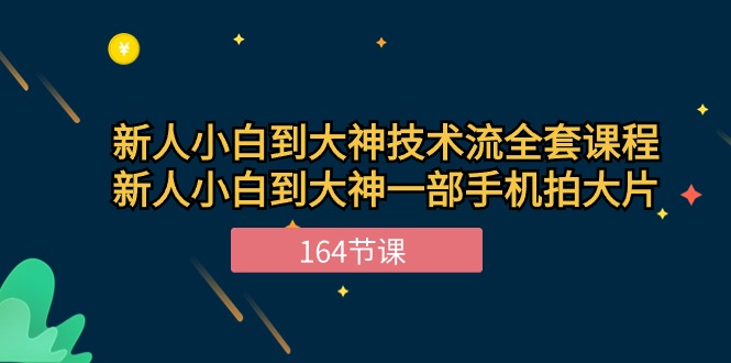 新手小白到大神技术流全套课程，新人小白到大神一部手机拍大片（164节）-小哥找项目网创