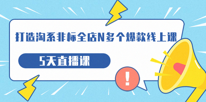 打造-淘系-非标全店N多个爆款线上课，5天直播课（19期）-小哥找项目网创