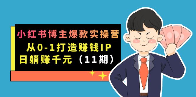 小红书博主爆款实操营·第11期：从0-1打造赚钱IP，日躺赚千元，9月完结新课-小哥找项目网创