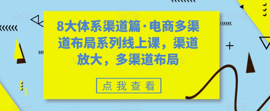 八大体系渠道篇·电商多渠道布局系列线上课，渠道放大，多渠道布局-小哥找项目网创