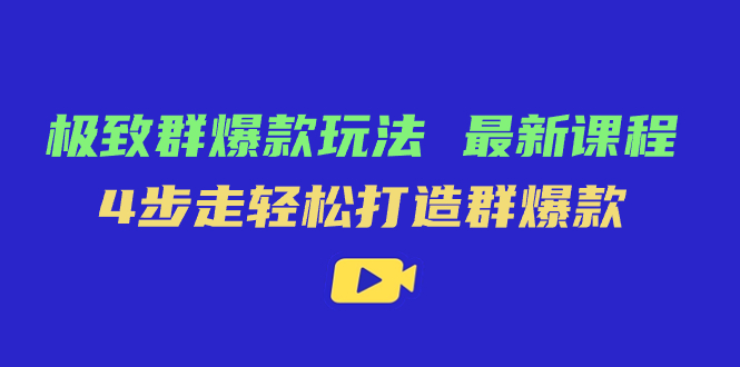 极致·群爆款玩法，最新课程，4步走轻松打造群爆款-小哥找项目网创