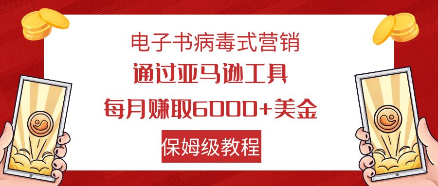 电子书病毒式营销 通过亚马逊工具每月赚6000+美金 小白轻松上手 保姆级教程-小哥找项目网创