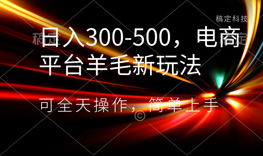 日入300-500，电商平台羊毛新玩法，可全天操作，简单上手-小哥找项目网创