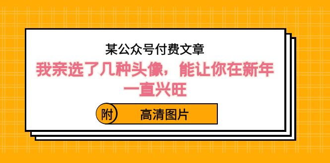 ）某公众号付费文章：我亲选了几种头像，能让你在新年一直兴旺（附高清图片）-小哥找项目网创