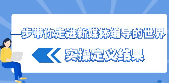 一步带你走进 新媒体编导的世界，实操定义结果（17节课）-小哥找项目网创