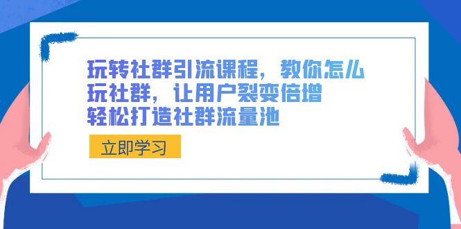 玩转社群 引流课程，教你怎么玩社群，让用户裂变倍增，轻松打造社群流量池-小哥找项目网创