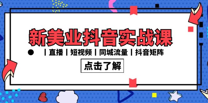 新美业抖音实战课丨直播丨短视频丨同城流量丨抖音矩阵（30节课）-小哥找项目网创