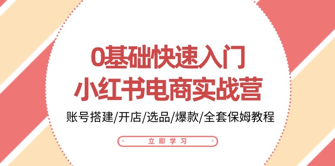 0基础快速入门小红书电商实战营：账号搭建/开店/选品/爆款/全套保姆教程-小哥找项目网创