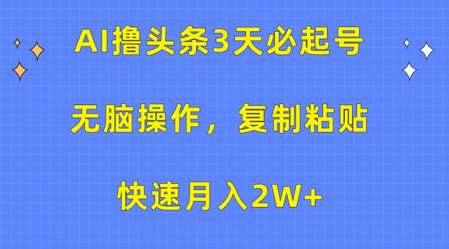 AI撸头条3天必起号，无脑操作3分钟1条，复制粘贴轻松月入2W+-小哥找项目网创