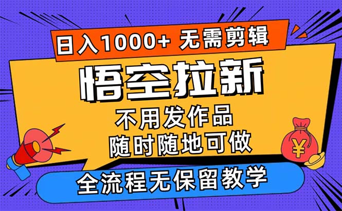 悟空拉新日入1000+无需剪辑当天上手，一部手机随时随地可做-小哥找项目网创