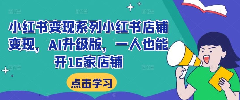 小红书变现系列小红书店铺变现，AI升级版，一人也能开16家店铺-小哥找项目网创