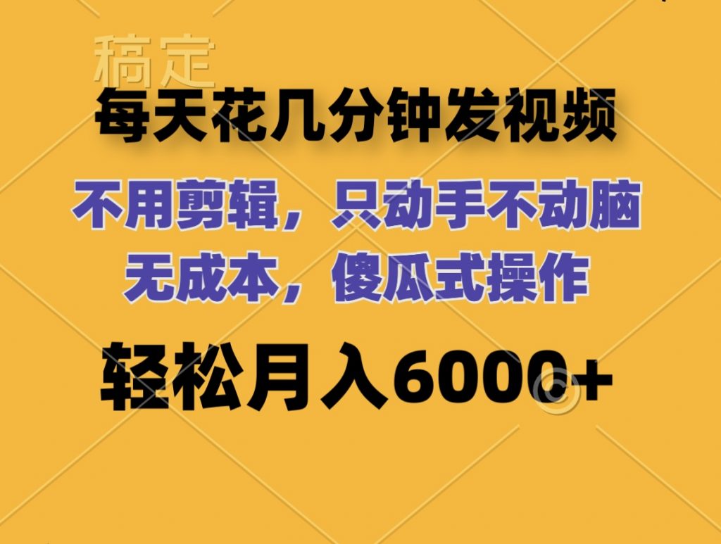 每天花几分钟发视频 无需剪辑 动手不动脑 无成本 傻瓜式操作 轻松月入6位数-小哥找项目网创