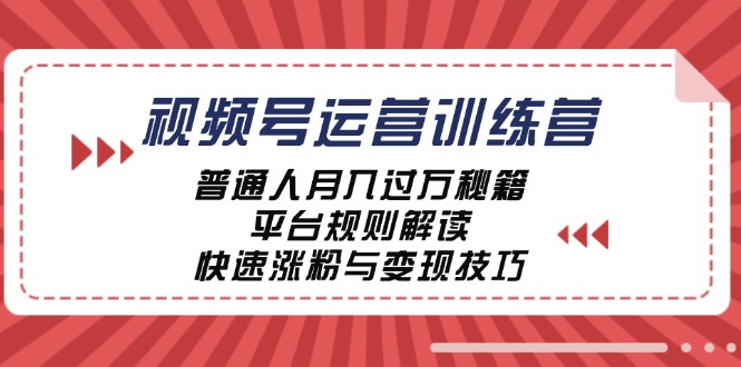 视频号运营训练营：普通人月入过万秘籍，平台规则解读，快速涨粉与变现-小哥找项目网创