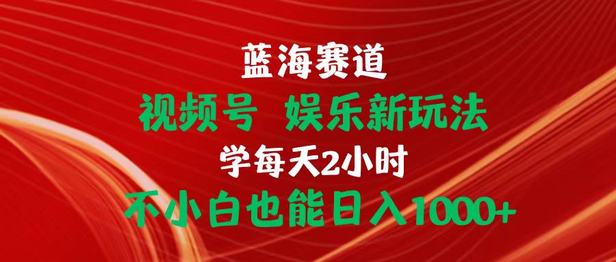 （10818期）蓝海赛道视频号 娱乐新玩法每天2小时小白也能日入1000+-小哥找项目网创