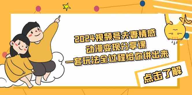 （9265期）2024视频号夫妻情感动漫变现分享课 一套玩法全过程给你讲出来（教程+素材）-小哥找项目网创