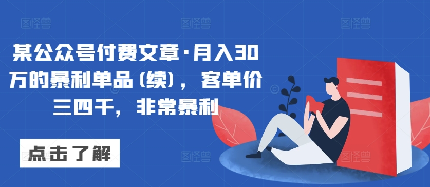 某公众号付费文章·月入30万的暴利单品(续)，客单价三四千，非常暴利-小哥找项目网创