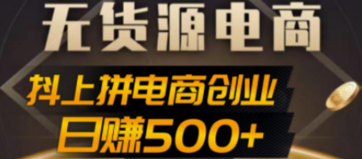 抖上拼无货源电商创业项目、外面收费12800，日赚500+的案例解析参考-小哥找项目网创