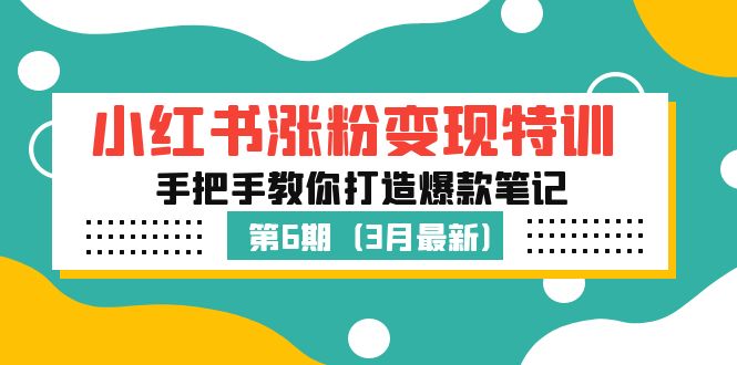 小红书涨粉变现特训·第6期，手把手教你打造爆款笔记（3月新课）-小哥找项目网创