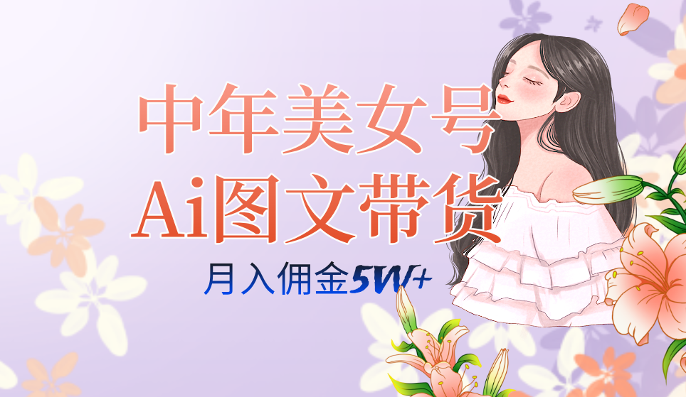 中年美女号ai图文带货3.0玩法，单号月入五位数，可多账号矩阵，全AI创作-小哥找项目网创