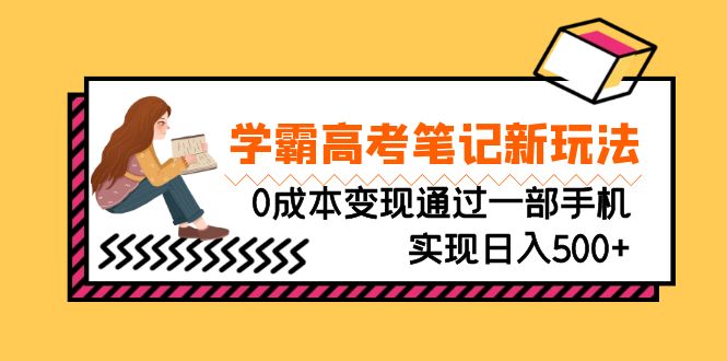 刚需高利润副业，学霸高考笔记新玩法，0成本变现通过一部手机实现日入500+-小哥找项目网创