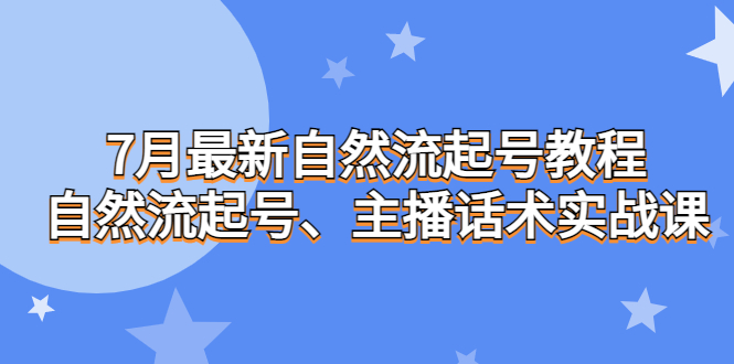 7月最新自然流起号教程，自然流起号、主播话术实战课-小哥找项目网创