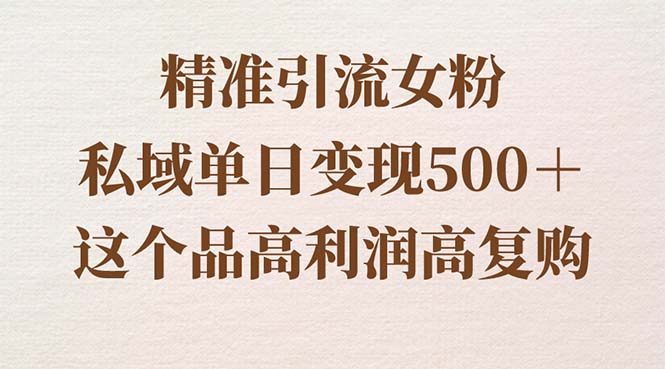 精准引流女粉，私域单日变现500＋，高利润高复购，保姆级实操教程分享-小哥找项目网创