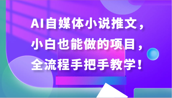 AI自媒体小说推文，小白也能做的项目，全流程手把手教学！-小哥找项目网创