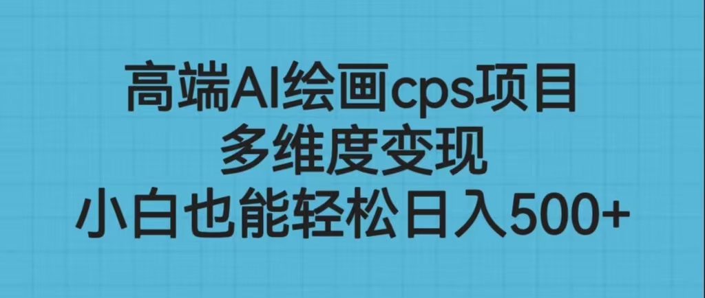 高端AI绘画cps项目，多维度变现，小白也能轻松日入500+-小哥找项目网创