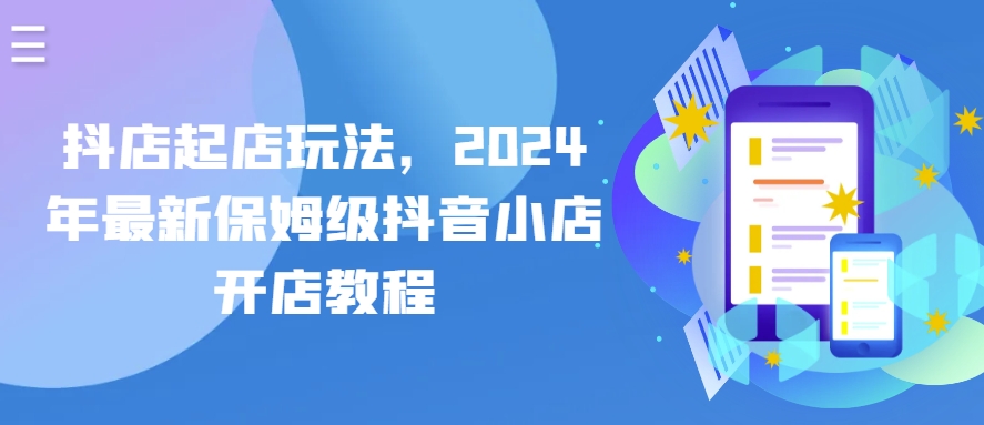 抖店起店玩法，2024年最新保姆级抖音小店开店教程-小哥找项目网创