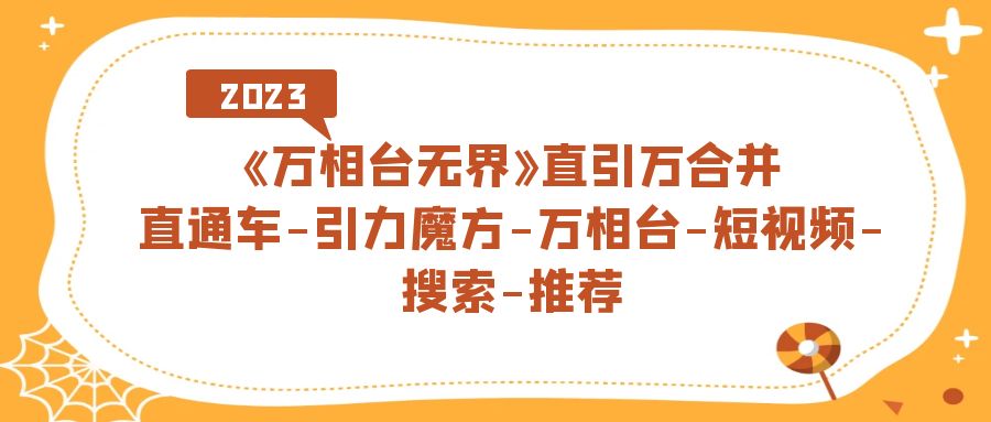 《万相台-无界》直引万合并，直通车-引力魔方-万相台-短视频-搜索-推荐-小哥找项目网创