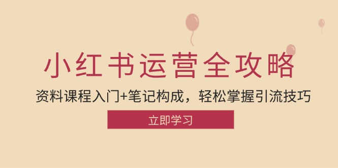 小红书运营引流全攻略：资料课程入门+笔记构成，轻松掌握引流技巧-小哥找项目网创