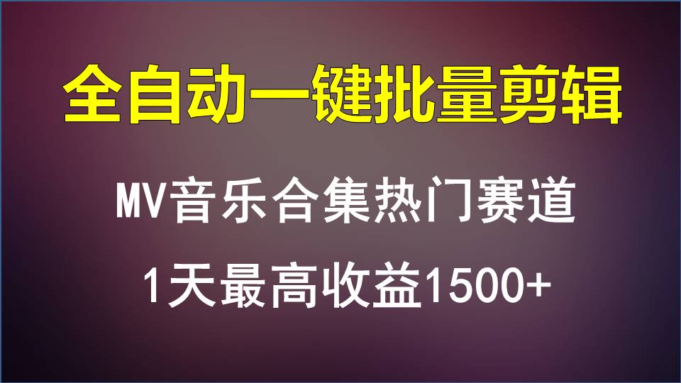 MV音乐合集热门赛道，全自动一键批量剪辑，1天最高收益1500+-小哥找项目网创