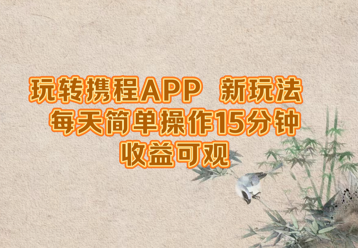 玩转携程APP，新玩法，每天简单操作15分钟，收益可观-小哥找项目网创