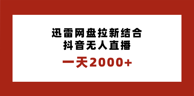 一天2000+迅雷网盘拉新结合抖音无人直播，独创玩法保姆级教学-小哥找项目网创