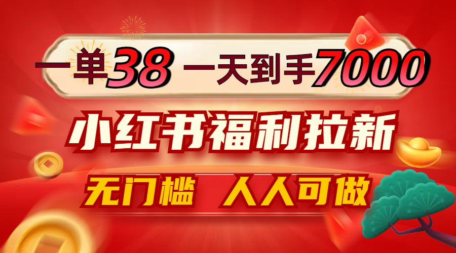 一单38，一天到手7000+，小红书福利拉新，0门槛人人可做-小哥找项目网创