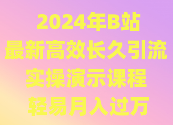 2024年B站最新高效长久引流法 实操演示课程 轻易月入过万-小哥找项目网创