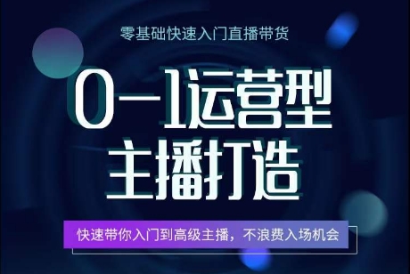 0-1运营型主播打造，​快速带你入门高级主播，不浪费入场机会-小哥找项目网创