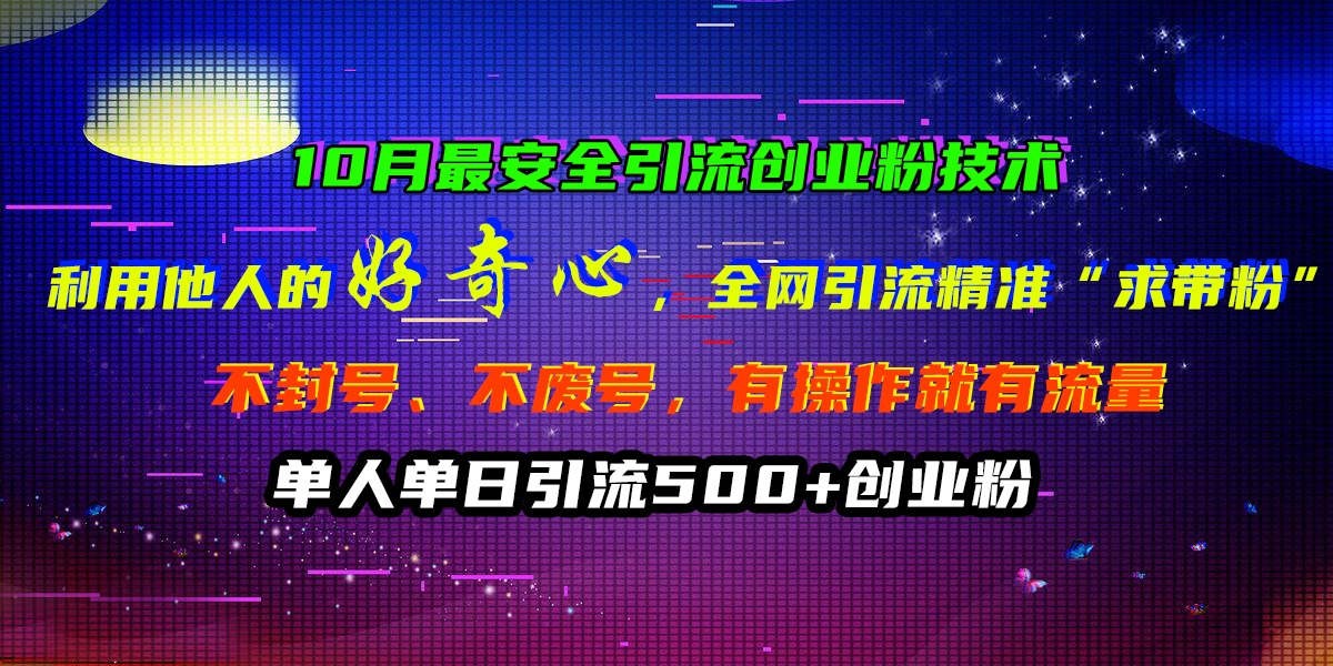 10月最安全引流创业粉技术，利用他人的好奇心，全网引流精准“求带粉”，不封号、不废号，有操作就有流量，单人单日引流500+创业粉-小哥找项目网创