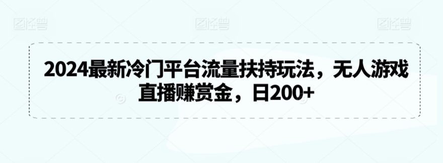 2024最新冷门平台流量扶持玩法，无人游戏直播赚赏金，日200+-小哥找项目网创