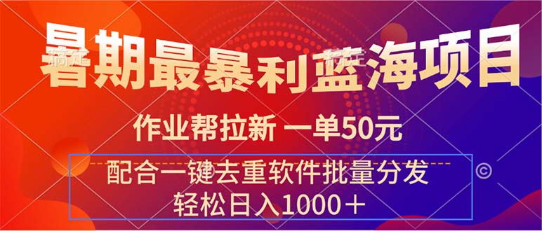 暑期最暴利蓝海项目 作业帮拉新 一单50元 配合一键去重软件批量分发-小哥找项目网创