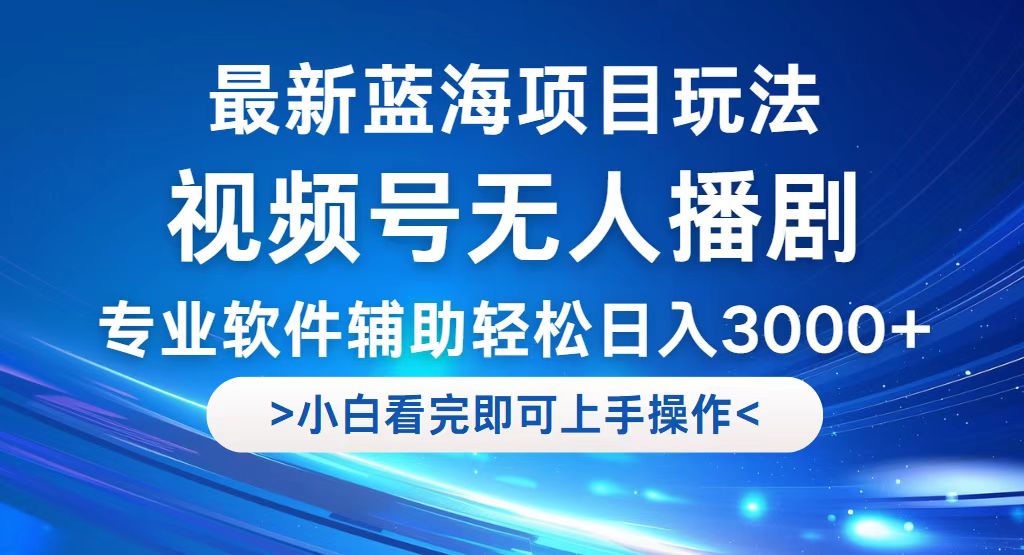 （12791期）视频号最新玩法，无人播剧，轻松日入3000+，最新蓝海项目，拉爆流量收…-小哥找项目网创